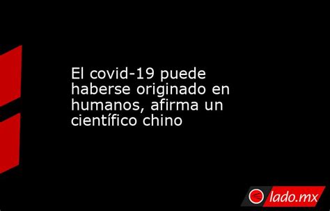 El covid-19 puede haberse originado en humanos, afirma un científico chino